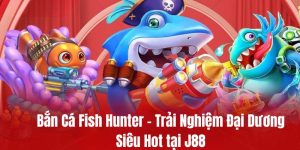 Bắn Cá Fish Hunter - Trải Nghiệm Đại Dương Siêu Hot tại J88