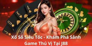 Xổ Số Siêu Tốc - Khám Phá Sảnh Game Thú Vị Tại J88